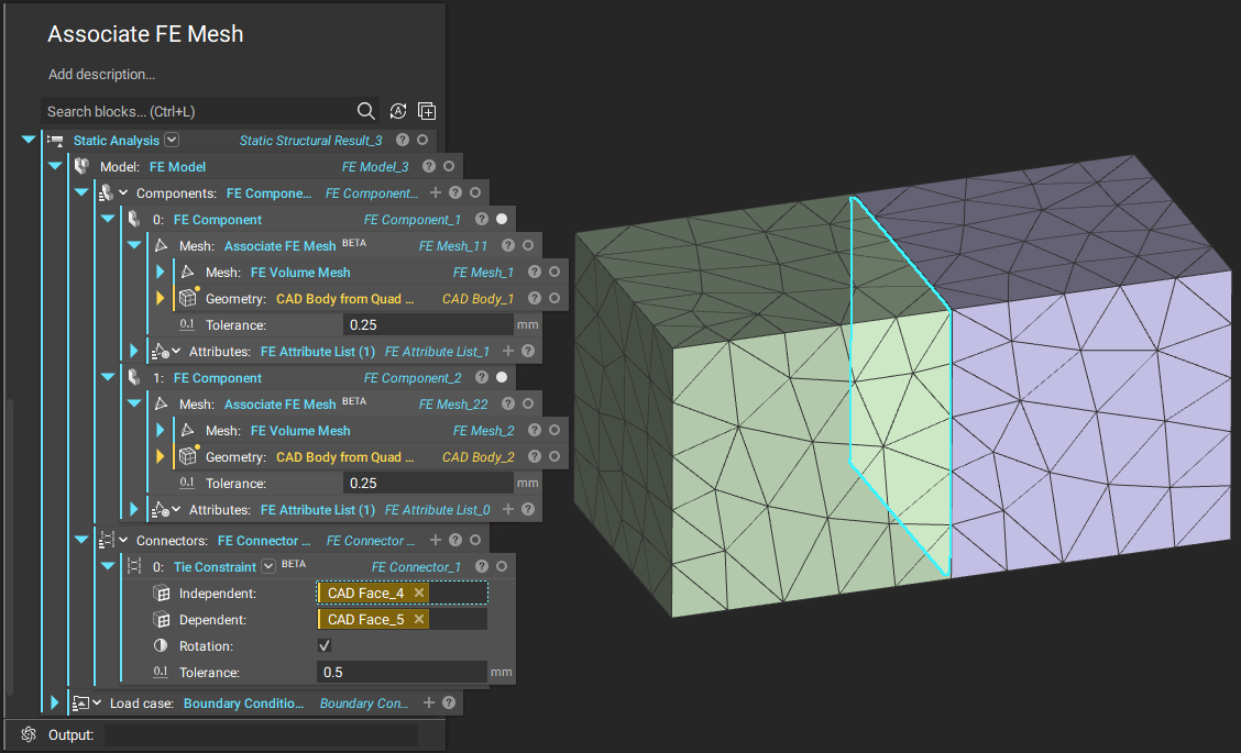 A Static Analysis set up using two FE Components. The FE Components were created using Associate FE Mesh blocks and are connected using a Tie Constraint.